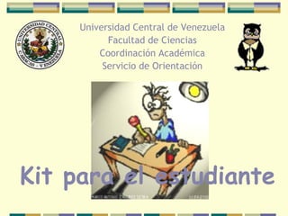 Universidad Central de Venezuela Facultad de Ciencias Coordinación Académica Servicio de Orientación Kit para el estudiante 