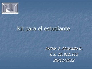 Kit para el estudiante


           Aicher J. Alvarado C.
              C.I. 15.421.112
                28/11/2012
 
