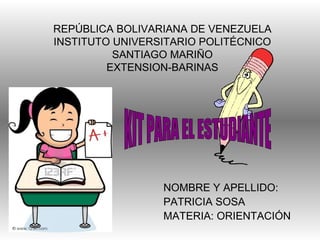 REPÚBLICA BOLIVARIANA DE VENEZUELA
INSTITUTO UNIVERSITARIO POLITÉCNICO
SANTIAGO MARIÑO
EXTENSION-BARINAS
NOMBRE Y APELLIDO:
PATRICIA SOSA
MATERIA: ORIENTACIÓN
 
