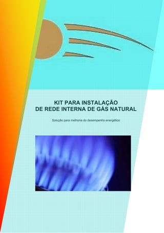 KIT PARA INSTALAÇÃO
DE REDE INTERNA DE GÁS NATURAL
    Solução para melhoria do desempenho energético
 