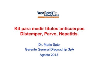 Kit para medir títulos anticuerpos
Distemper, Parvo, Hepatitis.
Dr. Mario Soto
Gerente General Diagnochip SpA
Agosto 2013
 