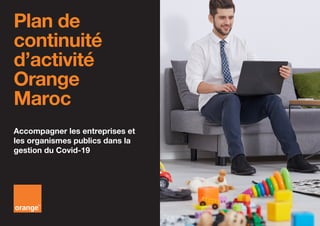 Plan de
continuité
d’activité
Orange
Maroc
Accompagner les entreprises et
les organismes publics dans la
gestion du Covid-19
 