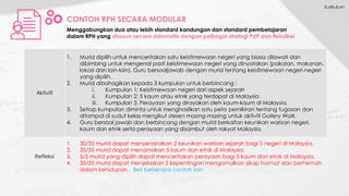 Aktiviti
1. Murid dipilih untuk menceritakan satu keistimewaan negeri yang biasa dilawati dan
dibimbing untuk mengenal pasti keistimewaan negeri yang dinyatakan (pakaian, makanan,
lokasi dan lain-lain). Guru bersoaljawab dengan murid tentang keistimewaan negeri-negeri
yang dipilih.
2. Murid dibahagikan kepada 3 kumpulan untuk berbincang :
i. Kumpulan 1: Keistimewaan negeri dari aspek sejarah
ii. Kumpulan 2: 5 kaum atau etnik yang terdapat di Malaysia
iii. Kumpulan 3: Perayaan yang dirayakan oleh kaum-kaum di Malaysia.
3. Setiap kumpulan diminta untuk menghasilkan satu peta pemikiran tentang tugasan dan
ditampal di sudut kelas mengikut stesen masing-masing untuk aktiviti Gallery Walk.
4. Guru bersoal jawab dan berbincang dengan murid berkaitan keunikan warisan negeri,
kaum dan etnik serta perayaan yang disambut oleh rakyat Malaysia.
Refleksi
1. 30/35 murid dapat menyenaraikan 2 keunikan warisan sejarah bagi 5 negeri di Malaysia.
2. 35/35 murid dapat menamakan 5 kaum dan etnik di Malaysia.
3. 5/5 murid yang dipilih dapat menceritakan perayaan bagi 5 kaum dan etnik di Malaysia.
4. 35/35 murid dapat menjelaskan 2 kepentingan mengamalkan sikap hormat dan berhemah
dalam kehidupan. Beri beberapa contoh lain
CONTOH RPH SECARA MODULAR
Menggabungkan dua atau lebih standard kandungan dan standard pembelajaran
dalam RPH yang disusun secara sistematik dengan pelbagai strategi PdP dan fleksibel
Kurikulum
 