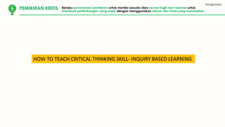 KOMUNIKASI
Pengenalan
PEMIKIRAN KRITIS Berlaku penerokaan pemikiran untuk menilai sesuatu idea secara logik dan rasional untuk
membuat pertimbangan yang wajar dengan menggunakan alasan dan bukti yang munasabah.
HOW TO TEACH CRITICAL THINKING SKILL- INQUIRY BASED LEARNING
 