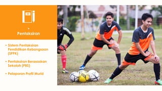 • Sistem Pentaksiran
Pendidikan Kebangsaan
(SPPK)
• Pentaksiran Berasaskan
Sekolah (PBS)
• Pelaporan Profil Murid
•
Pentaksiran
 