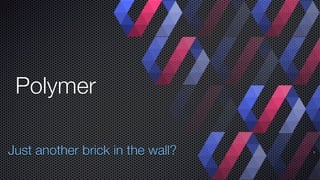 1Just another brick in the wall?
Polymer
 