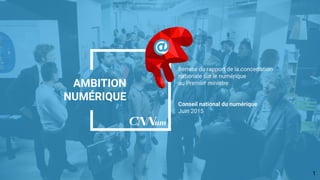 AMBITION
NUMÉRIQUE
Remise du rapport de la concertation
nationale sur le numérique
au Premier ministre
Conseil national du...