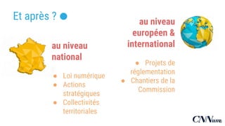 .Et après ?
au niveau
national
● Loi numérique
● Actions
stratégiques
● Collectivités
territoriales
au niveau
européen &
international
● Projets de
réglementation
● Chantiers de la
Commission
6
 