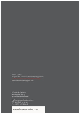 Valérie Castan
Responsable communication et développement
Communication and Development Manager
Mail: domainecastan@gmail.com
DOMAINE CASTAN
Avenue Jean Jaurès
34370 Cazouls-les-Béziers
Mail: domainecastan@gmail.com
Tel: +33 (0) 467 93 54 45
Fax: +33 (0) 467 93 54 45
www.domainecastan.comwww.domainecastan.com
 