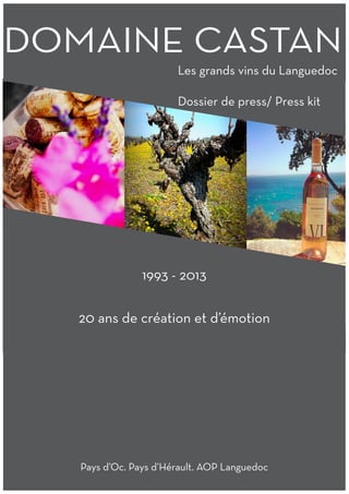 DOMAINE CASTAN
Les grands vins du Languedoc
Dossier de press/ Press kit
1993 - 2013
20 ans de création et d’émotion
Pays d’Oc. Pays d’Hérault. AOP Languedoc
 