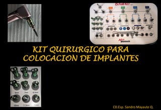 KIT QUIRURGICO PARA
COLOCACION DE IMPLANTES
CD.Esp. Sandro Mayaute Q.
 