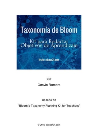 por
Gesvin Romero
Basado en
“Bloom´s Taxonomy Planning Kit for Teachers”
© 2016 educar21.com
 