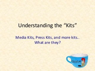 Understanding the “Kits”
Media Kits, Press Kits, and more kits..
What are they?
 