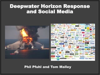 Deepwater Horizon Response and Social Media Phil Pfuhl and Tom Malley 
