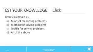 ClickTEST YOUR KNOWLEDGE
3/11/2015 37
Lean Six Sigma is a…
a) Mindset for solving problems
b) Method for solving problems
c) Toolkit for solving problems
d) All of the above
CENTERS FOR EXCELLENCE
WWW.PHCFE.ORG
 
