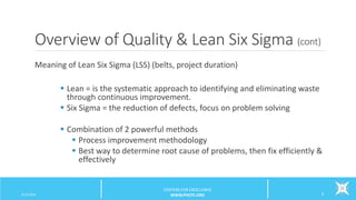 Overview of Quality & Lean Six Sigma (cont)
Meaning of Lean Six Sigma (LSS) (belts, project duration)
 Lean = is the systematic approach to identifying and eliminating waste
through continuous improvement.
 Six Sigma = the reduction of defects, focus on problem solving
 Combination of 2 powerful methods
 Process improvement methodology
 Best way to determine root cause of problems, then fix efficiently &
effectively
6/12/2016 8
CENTERS FOR EXCELLENCE
WWW.PHCFE.ORG
 