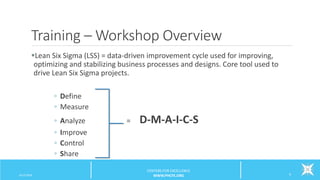Training – Workshop Overview
Lean Six Sigma (LSS) = data-driven improvement cycle used for improving,
optimizing and stabilizing business processes and designs. Core tool used to
drive Lean Six Sigma projects.
◦ Define
◦ Measure
◦ Analyze = D-M-A-I-C-S
◦ Improve
◦ Control
◦ Share
6/12/2016 9
CENTERS FOR EXCELLENCE
WWW.PHCFE.ORG
 