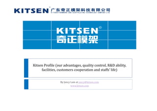 Kitsen Profile  our advantages, quality control, R&D ability, 
facilities, customers cooperation and staffs’ life
By Jancy Lam at jancy@kitsen.com
www.kitsen.com
 