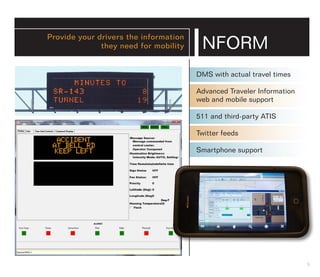 Provide your drivers the information
              they need for mobility
                                       INFORM
                                       DMS with actual travel times

                                       Advanced Traveler Information
                                       web and mobile support

                                       511 and third-party ATIS

                                       Twitter feeds

                                       Smartphone support




                                                                       9
 