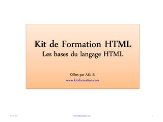 Les bases du langage HTML
                      Offert par Akli B.
                    www.kitsformation.com




03/10/2012              www.kitsformation.com   1
 