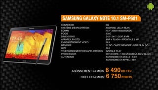 Abonnement 24 mois : 6 490DH TTC
FidElio 24 mois : 6 750POINTS
Samsung Galaxy Note 10.1 SM-P601
: 3G
: Android, Jelly Bean
: 10.1” 2560x1600(WQXGA)
: 535g
: 243.13x171.35x7.9 mm
: 8MP + Flash + Frontale 2 MP
: Oui
: 32 Go, Carte Mémoire Jusqu'à 64 Go
: Oui
: Google Play
: Octa Core, (1.9GHz Quad+1.3GHz Quad)
: Autonomie en veille : XX h
Autonomie en appel : 49 h
Connexion
Système d'exploitation
Ecran
Poids
Dimensions
Appareil Photo
Enregistrement vidéo
Mémoire
Wifi
Téléchargement des applications
Processeur
Autonomie
 