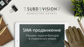 SUBD VISION
M A R K E T I N G A G E N C Y
SMM-продвижение
Решаем задачи брендов
в социальных медиа
2 0 1 5
 