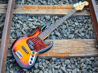 Aluno :Jéssica de Oliveira 
Professora: Elisangela 
