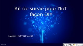 #DevoxxFR
Kit de survie pour l'IoT
façon DIY
Laurent HUET @lhuet35
 