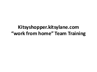 “business from home” 
Kitsyshopper.kitsylane.com 
“work from home” Team Training 
 
