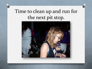 Time to clean up and run for the next pit stop.