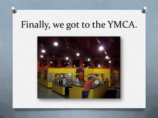 Finally, we got to the YMCA.