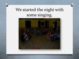 We started the night with some singing.