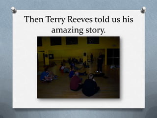 Then Terry Reeves told us his amazing story.