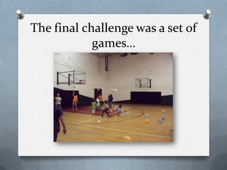 The final challenge was a set of games…