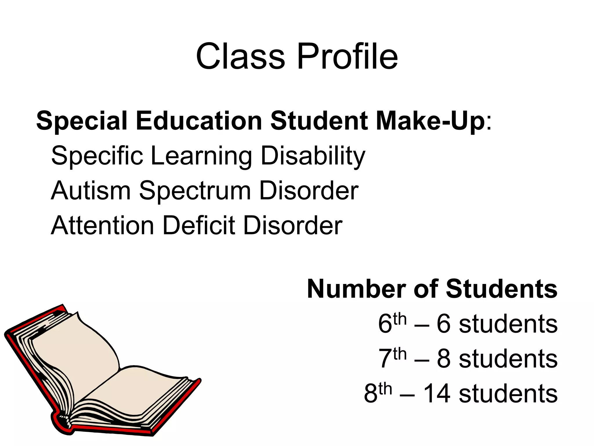 Class ProfileSpecial Education Student Make-Up: Specific Learning DisabilityAutism Spectrum DisorderAttention Deficit DisorderNumber of Students6th – 6 students7th – 8 students8th – 14 students