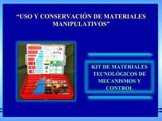 “ USO Y CONSERVACIÓN DE MATERIALES MANIPULATIVOS” KIT DE MATERIALES TECNOLÓGICOS DE MECANISMOS Y CONTROL 