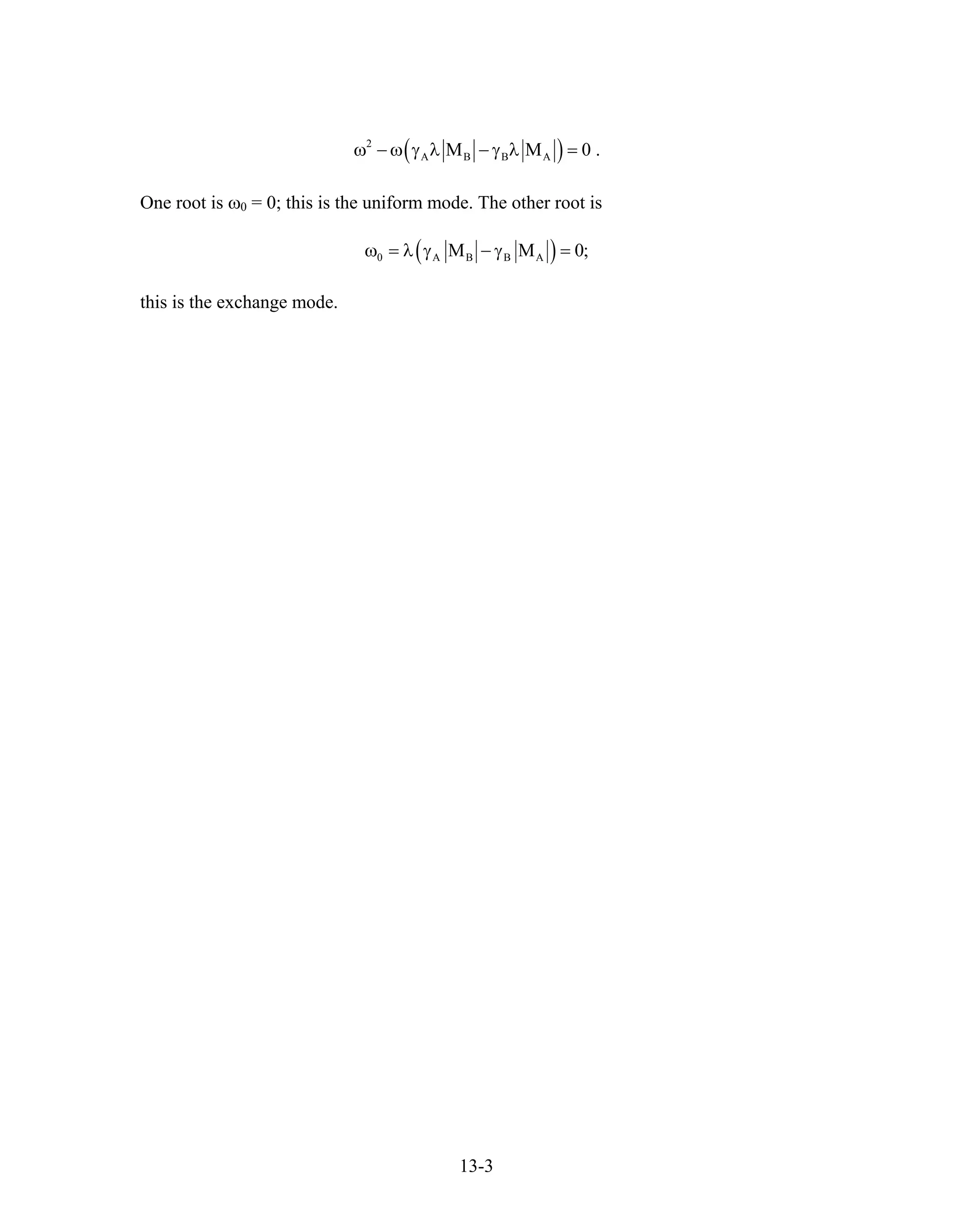 ( )2
A B B AM Mω − ω γ λ − γ λ = 0 .
One root is ω0 = 0; this is the uniform mode. The other root is
( )0 A B B AM Mω = λ γ − γ = 0;
this is the exchange mode.
13-3
 