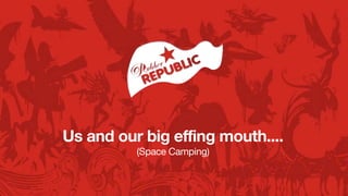 Us and our big effing mouth....
          (Space Camping)
 