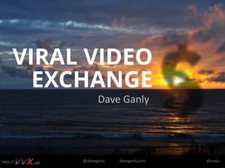 VIRAL VIDEO
       EXCHANGE
                Dave Ganly




http://   @daveganly   daveganly.com   @vvxio
 