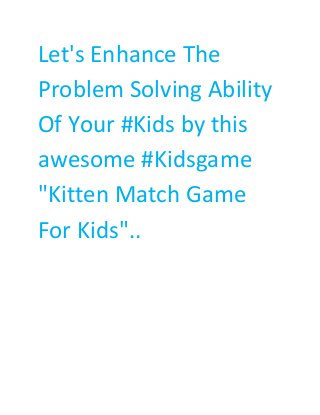 Let's Enhance The 
Problem Solving Ability 
Of Your #Kids by this 
awesome #Kidsgame 
"Kitten Match Game 
For Kids".. 
 