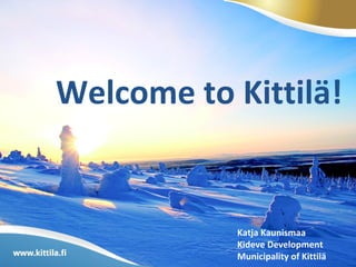 Welcome to Kittilä!

Katja Kaunismaa
Kideve Development
Municipality of Kittilä

 