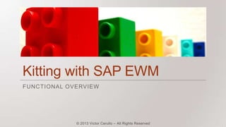 Kitting with SAP EWM
FUNCTIONAL OVERVIEW

© 2013 Victor Cerullo – All Rights Reserved

 