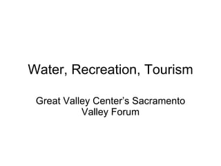 Water, Recreation, Tourism Great Valley Center’s Sacramento Valley Forum 