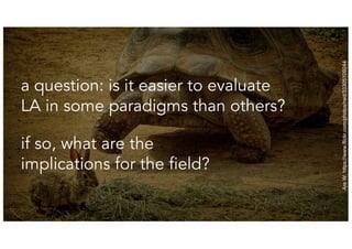 AreW:https://www.flickr.com/photos/rwd/33305109244
10
a question: is it easier to evaluate
LA in some paradigms than others?
if so, what are the
implications for the field?
 