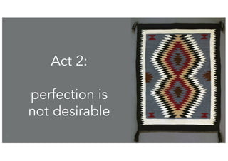 28
Act 2:
perfection is
not desirable
 