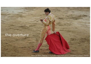 3
Photo by Blake Newman from Pexels https://www.pexels.com/photo/matador-786645/
the overture
 