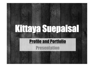 Kittaya Suepaisal
   Profile and Portfolio
      Presentation
 