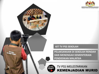 KIT TV PSS SEKOLAH
PELAKSANAAN DI SEKOLAH RENDAH
DAN MENENGAH KEMENTERIAN
PENDIDIKAN MALAYSIA
TV PSS MELESTARIKAN
KEMENJADIAN MURID
 