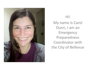 Hi! My name is Carol Dunn, I am an Emergency Preparedness Coordinator with the City of Bellevue 