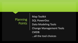 Planning
Points
Map Toolkit
SQL PowerDoc
Data Modeling Tools
Change Management Tools
CMDB
…all the tool choices
 